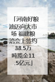 河南好粮油迈向大市场 福建粮洽会上签约38.5万吨揽金11.5亿元