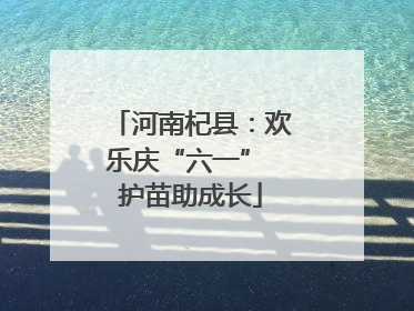 河南杞县：欢乐庆“六一” 护苗助成长