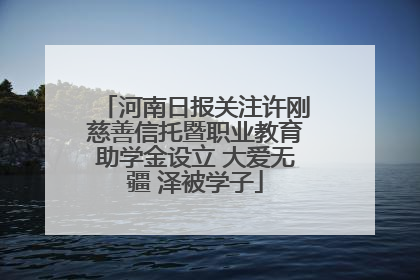 河南日报关注许刚慈善信托暨职业教育助学金设立 大爱无疆 泽被学子