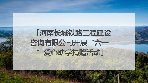 河南长城铁路工程建设咨询有限公司开展“六一”爱心助学捐赠活动