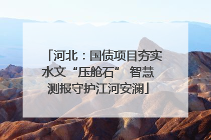 河北：国债项目夯实水文“压舱石” 智慧测报守护江河安澜