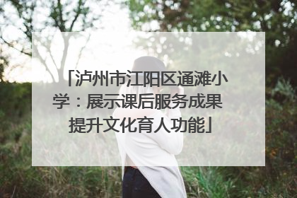 泸州市江阳区通滩小学：展示课后服务成果 提升文化育人功能