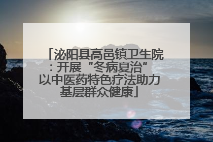 泌阳县高邑镇卫生院：开展“冬病夏治” 以中医药特色疗法助力基层群众健康