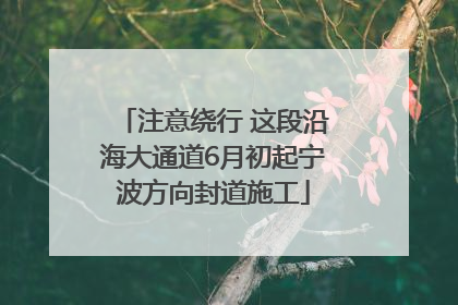 注意绕行 这段沿海大通道6月初起宁波方向封道施工
