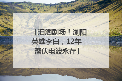 泪洒剧场！浏阳英雄李白，12年潜伏电波永存