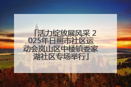 活力绽放展风采 2025年日照市社区运动会岚山区中楼镇娄家湖社区专场举行