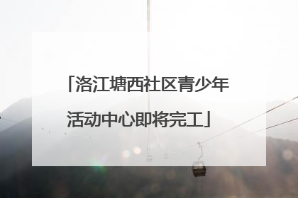 洛江塘西社区青少年活动中心即将完工