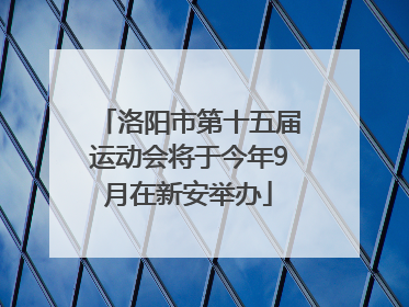 洛阳市第十五届运动会将于今年9月在新安举办