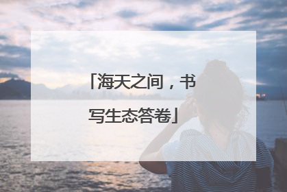 海天之间，书写生态答卷