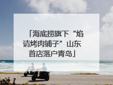 海底捞旗下“焰请烤肉铺子”山东首店落户青岛