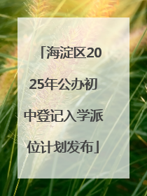 海淀区2025年公办初中登记入学派位计划发布