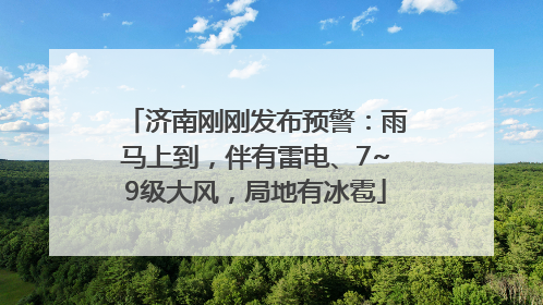 济南刚刚发布预警：雨马上到，伴有雷电、7~9级大风，局地有冰雹