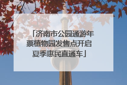 济南市公园通游年票植物园发售点开启夏季惠民直通车