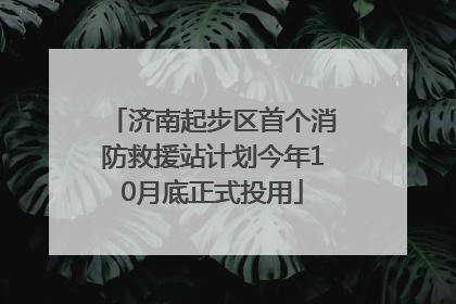济南起步区首个消防救援站计划今年10月底正式投用