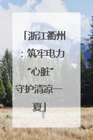 浙江衢州：筑牢电力“心脏” 守护清凉一夏