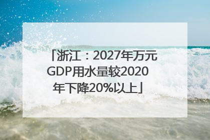 浙江：2027年万元GDP用水量较2020年下降20%以上