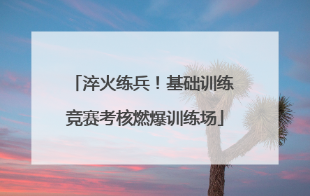 淬火练兵！基础训练竞赛考核燃爆训练场