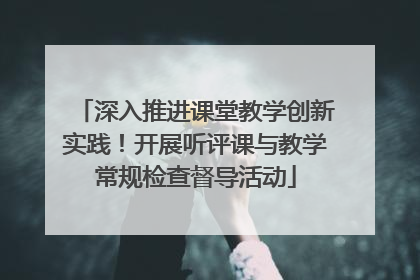 深入推进课堂教学创新实践！开展听评课与教学常规检查督导活动