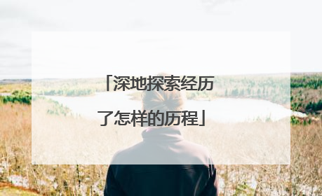 深地探索经历了怎样的历程