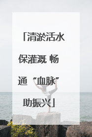清淤活水保灌溉 畅通“血脉”助振兴