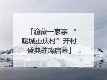 渝蒙一家亲 “暖城重庆村”开村盛典璀璨启幕