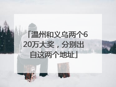 温州和义乌两个620万大奖，分别出自这两个地址