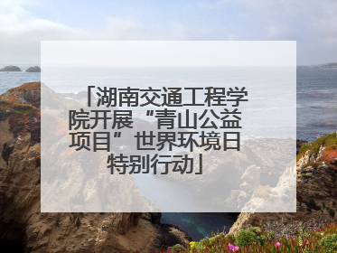 湖南交通工程学院开展“青山公益项目”世界环境日特别行动