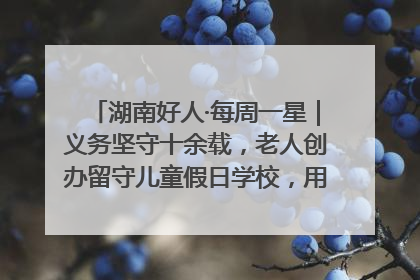 湖南好人·每周一星｜义务坚守十余载，老人创办留守儿童假日学校，用爱传道以心授艺