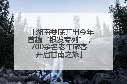 湖南娄底开出今年首趟“银发专列”，700余名老年旅客开启甘南之旅