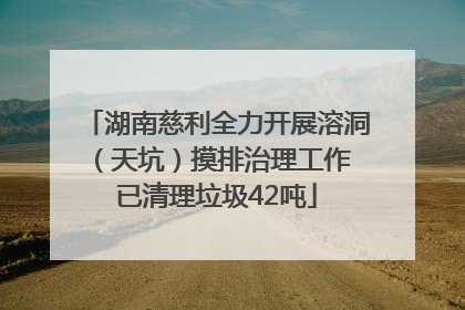 湖南慈利全力开展溶洞（天坑）摸排治理工作 已清理垃圾42吨