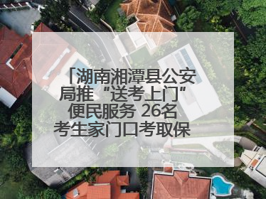 湖南湘潭县公安局推“送考上门”便民服务 26名考生家门口考取保安员证