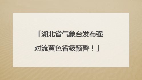 湖北省气象台发布强对流黄色省级预警！
