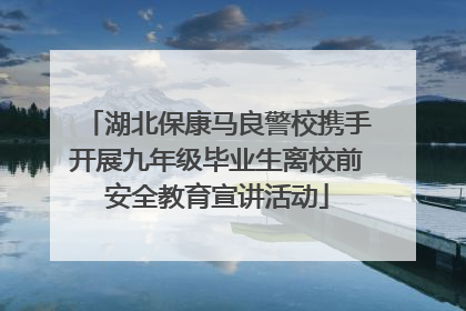 湖北保康马良警校携手开展九年级毕业生离校前安全教育宣讲活动