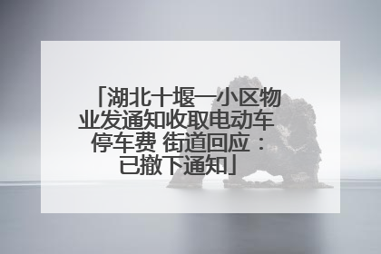 湖北十堰一小区物业发通知收取电动车停车费 街道回应：已撤下通知