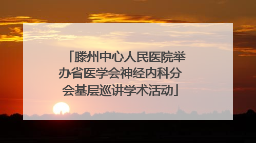 滕州中心人民医院举办省医学会神经内科分会基层巡讲学术活动