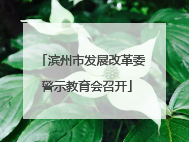 滨州市发展改革委警示教育会召开