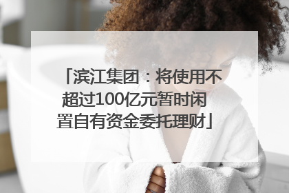 滨江集团：将使用不超过100亿元暂时闲置自有资金委托理财
