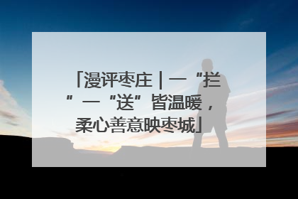 漫评枣庄｜一“拦”一“送”皆温暖，柔心善意映枣城