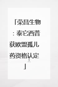 荣昌生物：泰它西普获欧盟孤儿药资格认定
