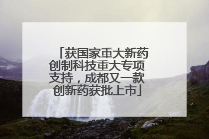 获国家重大新药创制科技重大专项支持，成都又一款创新药获批上市