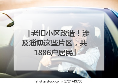 老旧小区改造！涉及淄博这些片区，共1886户居民