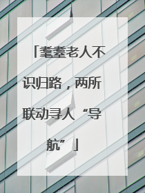 耄耋老人不识归路，两所联动寻人“导航”