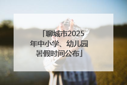 聊城市2025年中小学、幼儿园暑假时间公布