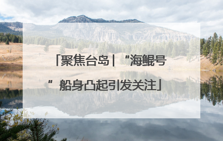 聚焦台岛│“海鲲号”船身凸起引发关注