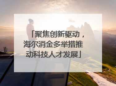 聚焦创新驱动，海尔消金多举措推动科技人才发展