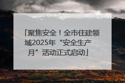 聚焦安全！全市住建领域2025年“安全生产月”活动正式启动
