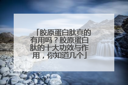 胶原蛋白肽真的有用吗？胶原蛋白肽的十大功效与作用，你知道几个