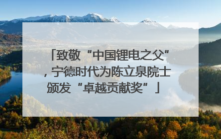 致敬“中国锂电之父”，宁德时代为陈立泉院士颁发“卓越贡献奖”