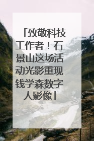 致敬科技工作者！石景山这场活动光影重现钱学森数字人影像
