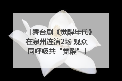 舞台剧《觉醒年代》在泉州连演2场 观众同呼吸共“觉醒”